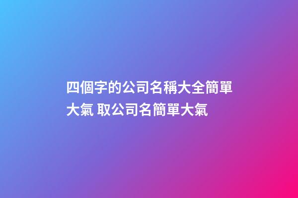 四個字的公司名稱大全簡單大氣 取公司名簡單大氣-第1張-公司起名-玄機派